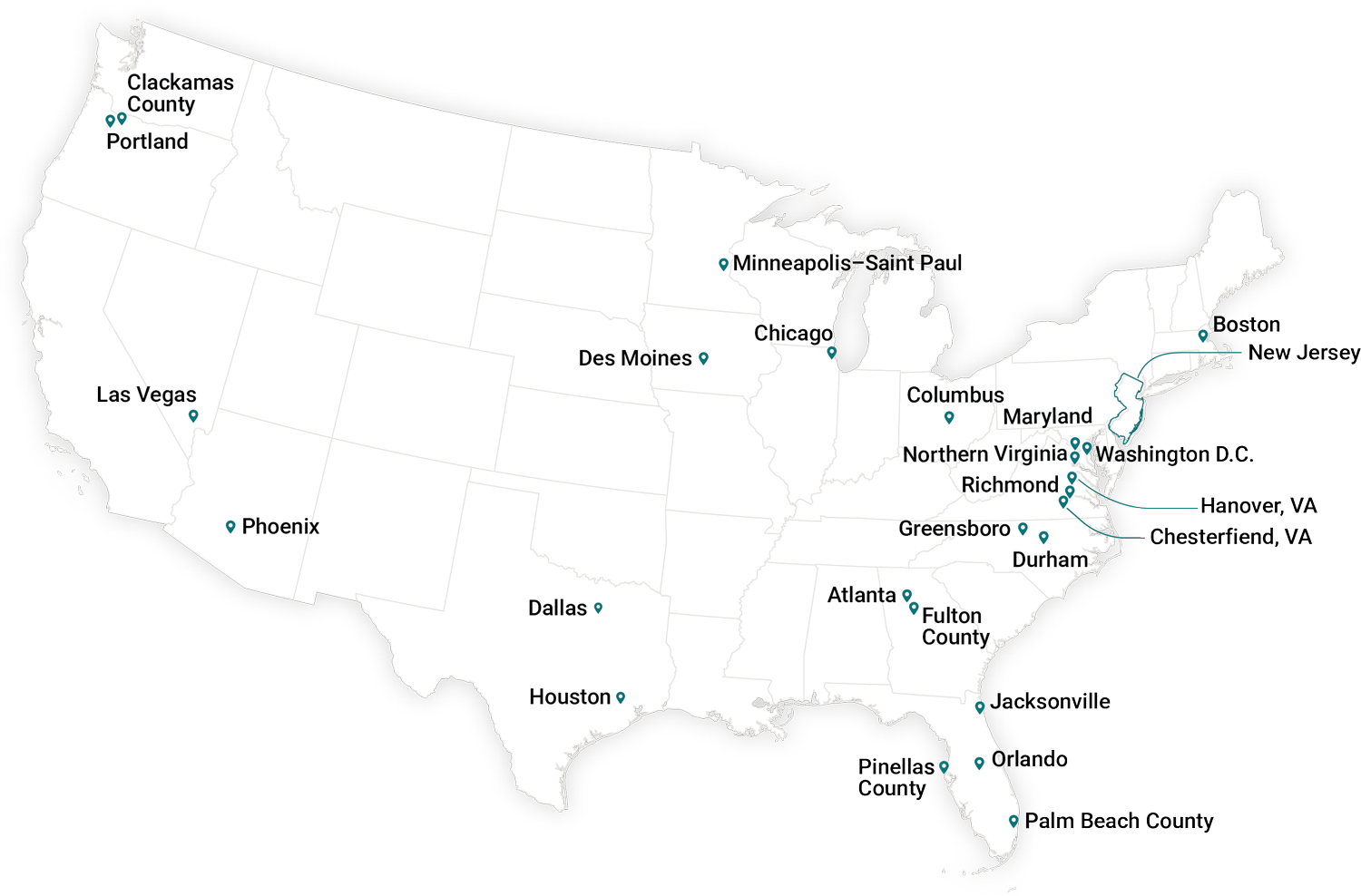 Boston, New Jersey, Washington D.C. Maryland, Columbus, Northern VA, Richmond, Hanover VA, Chesterfield VA, Greensboro, Durham, Atlanta, Fulton County, Jacksonville, Orlando, Palm Beach County, Pinellas county, Houston, Dallas, Desmoines, Chicago, Minneapolis St Paul, Phoenix, Las Vegas, Portland, Clackamas County.